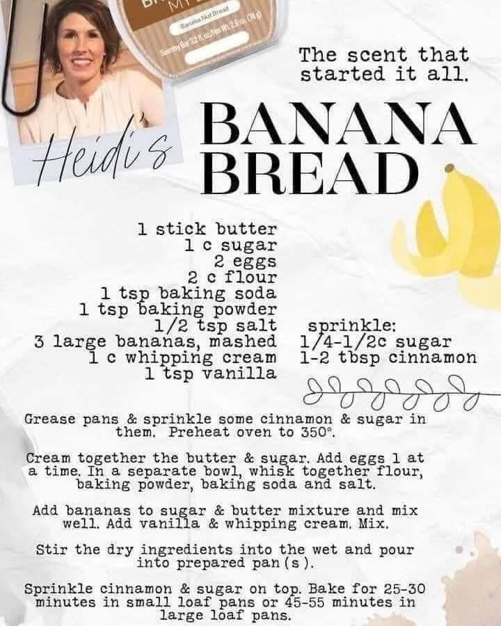 So apparently today is Date Nut Bread Day...That sounds nasty.

So I changed it. Don't worry. 😂

Today is now Banana Nut Bread Day.

Fun fact...Banana Nut Bread is actually the scent that started Scentsy. True story.

And THIS is Heidi's (one of Scentsy's owners) personal banana bread recipe.

I've never tried it...and I've also never in my life made banana bread with WHIPPING CREAM in it.

So now I'm curious.

Has anyone tried this recipe?? Or do you put whipping cream in your banana bread because apparently I've been living under a rock?